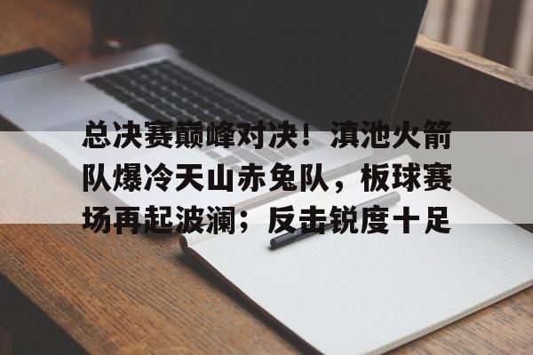开云棋牌官方 -总决赛巅峰对决！滇池火箭队爆冷天山赤兔队，板球赛场再起波澜；反击锐度十足(重庆狼队有几个冠军?)